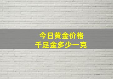 今日黄金价格千足金多少一克