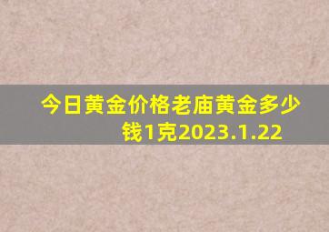 今日黄金价格老庙黄金多少钱1克2023.1.22