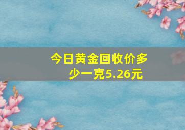 今日黄金回收价多少一克5.26元