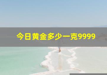 今日黄金多少一克9999