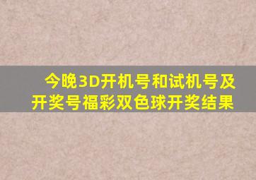 今晚3D开机号和试机号及开奖号福彩双色球开奖结果