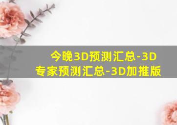 今晚3D预测汇总-3D专家预测汇总-3D加推版