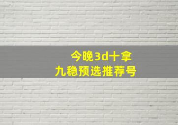 今晚3d十拿九稳预选推荐号