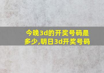 今晚3d的开奖号码是多少,明日3d开奖号码