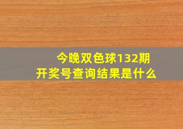 今晚双色球132期开奖号查询结果是什么