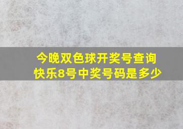 今晚双色球开奖号查询快乐8号中奖号码是多少