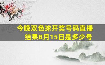 今晚双色球开奖号码直播结果8月15日是多少号