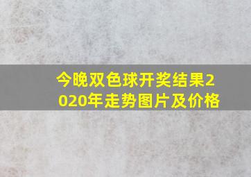 今晚双色球开奖结果2020年走势图片及价格