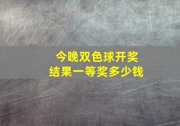 今晚双色球开奖结果一等奖多少钱