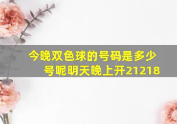 今晚双色球的号码是多少号呢明天晚上开21218