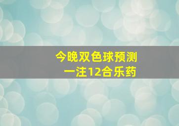 今晚双色球预测一注12合乐药