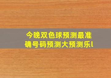 今晚双色球预测最准确号码预测大预测乐l