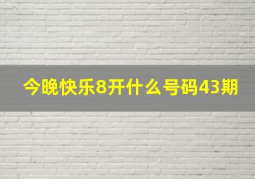 今晚快乐8开什么号码43期