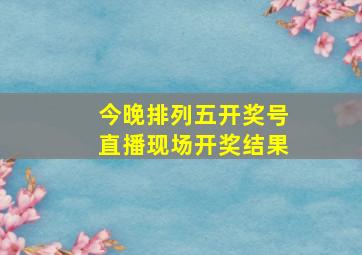 今晚排列五开奖号直播现场开奖结果