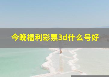 今晚福利彩票3d什么号好