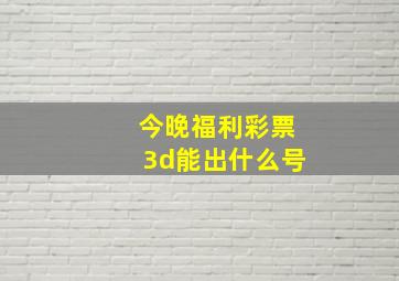 今晚福利彩票3d能出什么号