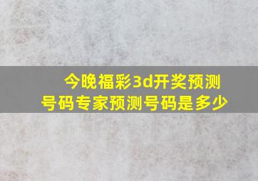 今晚福彩3d开奖预测号码专家预测号码是多少