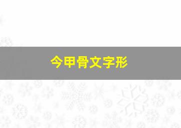 今甲骨文字形