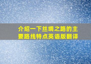 介绍一下丝绸之路的主要路线特点英语版翻译