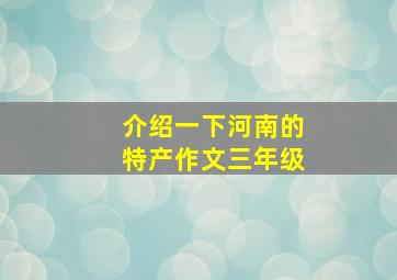 介绍一下河南的特产作文三年级