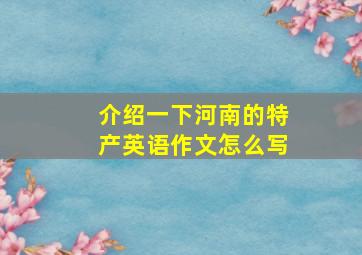 介绍一下河南的特产英语作文怎么写