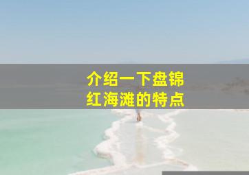 介绍一下盘锦红海滩的特点