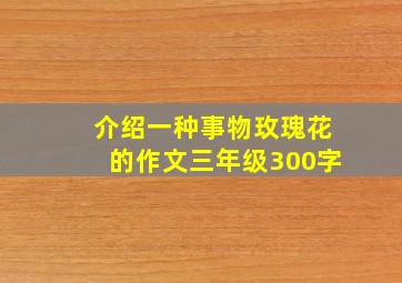 介绍一种事物玫瑰花的作文三年级300字