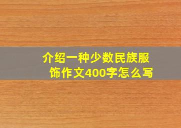 介绍一种少数民族服饰作文400字怎么写