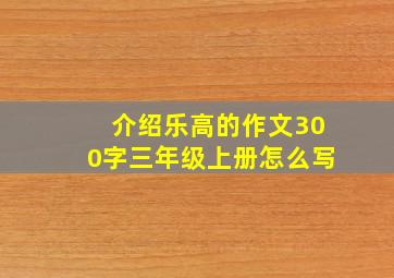 介绍乐高的作文300字三年级上册怎么写