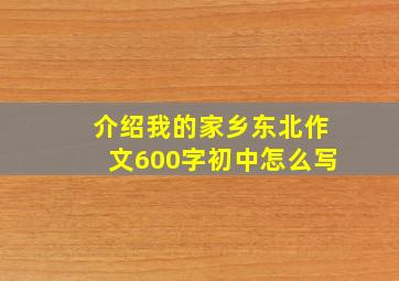 介绍我的家乡东北作文600字初中怎么写