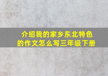 介绍我的家乡东北特色的作文怎么写三年级下册