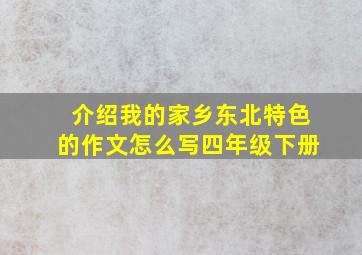 介绍我的家乡东北特色的作文怎么写四年级下册