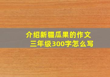 介绍新疆瓜果的作文三年级300字怎么写