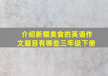 介绍新疆美食的英语作文题目有哪些三年级下册