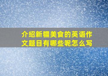 介绍新疆美食的英语作文题目有哪些呢怎么写