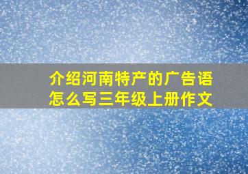 介绍河南特产的广告语怎么写三年级上册作文