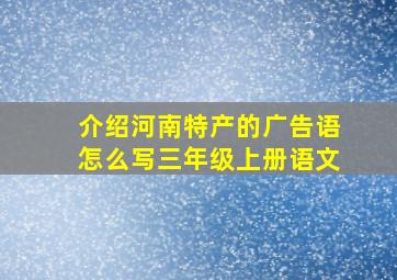 介绍河南特产的广告语怎么写三年级上册语文