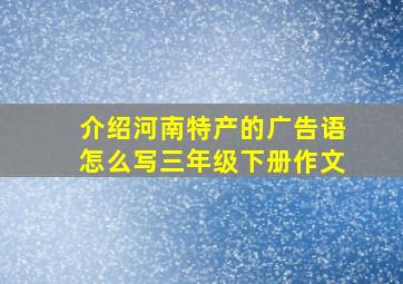 介绍河南特产的广告语怎么写三年级下册作文