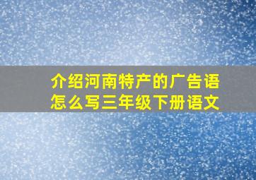 介绍河南特产的广告语怎么写三年级下册语文