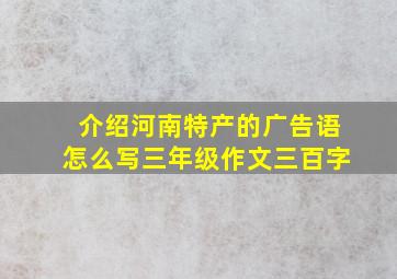 介绍河南特产的广告语怎么写三年级作文三百字