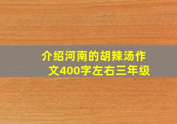 介绍河南的胡辣汤作文400字左右三年级