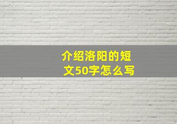 介绍洛阳的短文50字怎么写