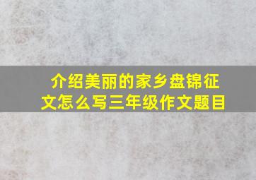 介绍美丽的家乡盘锦征文怎么写三年级作文题目