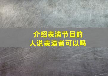 介绍表演节目的人说表演者可以吗