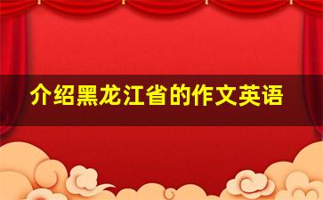 介绍黑龙江省的作文英语