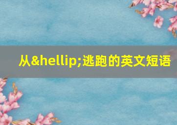 从…逃跑的英文短语