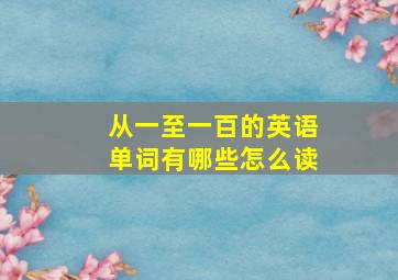 从一至一百的英语单词有哪些怎么读