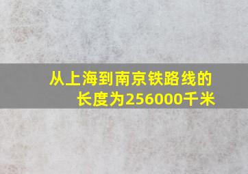 从上海到南京铁路线的长度为256000千米