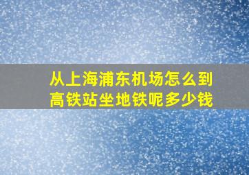 从上海浦东机场怎么到高铁站坐地铁呢多少钱