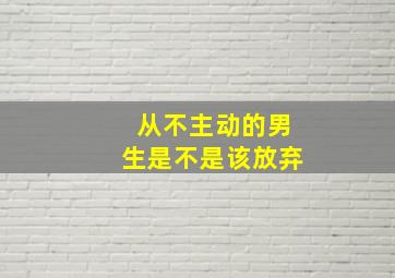 从不主动的男生是不是该放弃